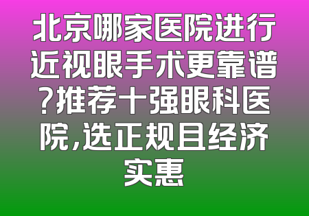 北京哪家医院进行近视眼手术更靠谱？推荐十强眼科医院，选正规且经济实惠