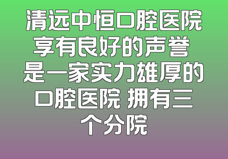 清远中恒口腔医院享有良好的声誉 是一家实力雄厚的口腔医院 拥有三个分院