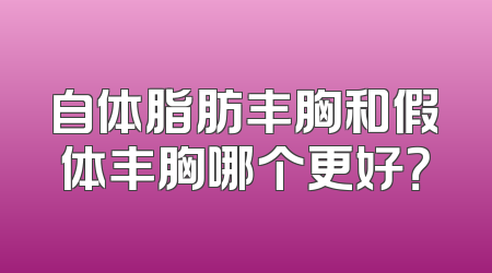 自体脂肪丰胸和假体丰胸哪个更好？