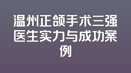 温州正颌手术三强医生实力与成功案例