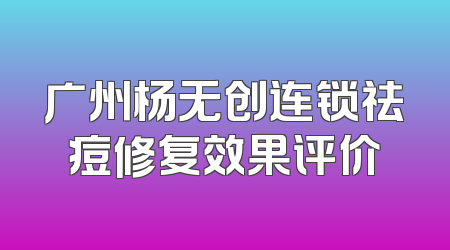 广州杨无创连锁祛痘修复效果评价