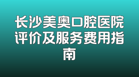 长沙美奥口腔医院评价及服务费用指南
