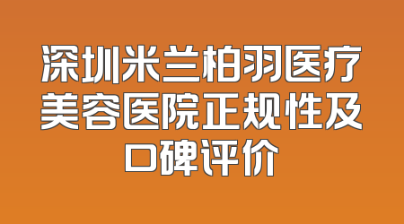 深圳米兰柏羽医疗美容医院正规性及口碑评价
