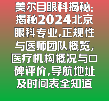 美尔目眼科揭秘：揭秘2024北京眼科专业，正规性与医师团队概览，医疗机构概况与口碑评价，导航地址及时间表全知道