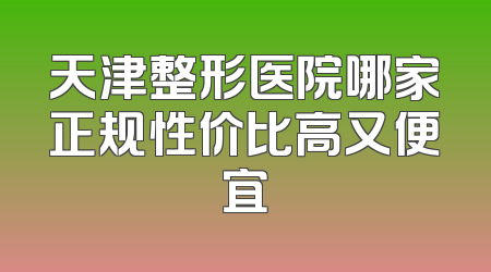 天津整形医院哪家正规性价比高又便宜