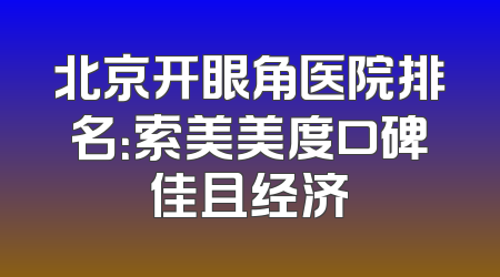 北京开眼角医院排名：索美美度口碑佳且经济