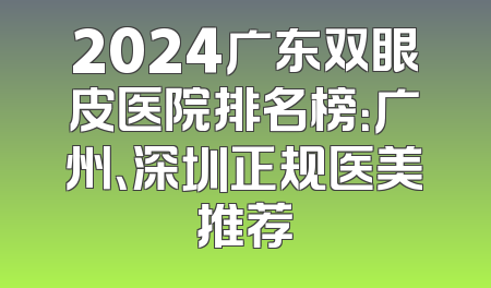 2024广东双眼皮医院排名榜：广州、深圳正规医美推荐