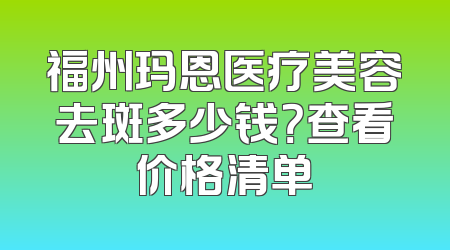 福州玛恩医疗美容去斑多少钱？查看价格清单