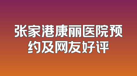 张家港康丽医院预约及网友好评