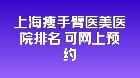 上海瘦手臂医美医院排名 可网上预约
