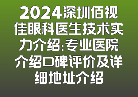 2024深圳佰视佳眼科医生技术实力介绍：专业医院介绍口碑评价及详细地址介绍