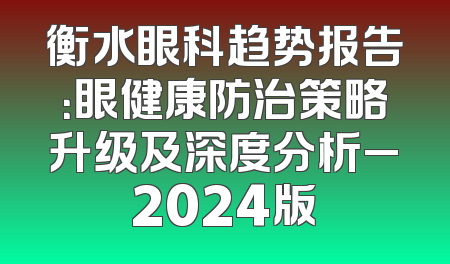 衡水眼科趋势报告：眼健康防治策略升级及深度分析_2024版
