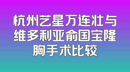 杭州艺星万连壮与维多利亚俞国宝隆胸手术比较