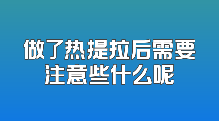 做了热提拉后需要注意些什么呢