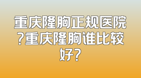 重庆隆胸正规医院？重庆隆胸谁比较好？
