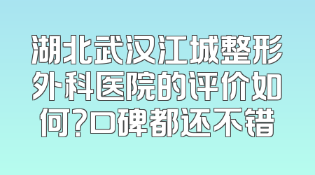 湖北武汉江城整形外科医院的评价如何？口碑都还不错