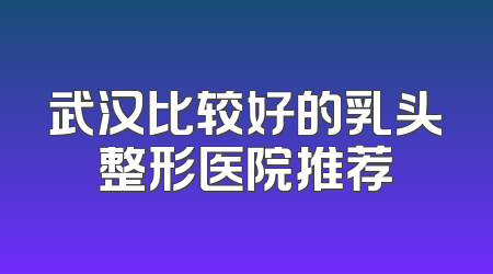 武汉比较好的乳头整形医院推荐