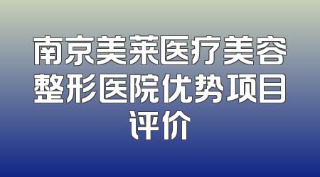 南京美莱医疗美容整形医院优势项目评价