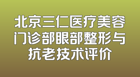 北京三仁医疗美容门诊部眼部整形与抗老技术评价
