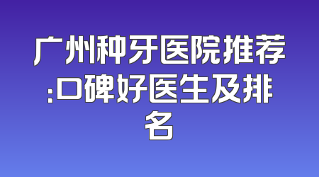 广州种牙医院推荐：口碑好医生及排名