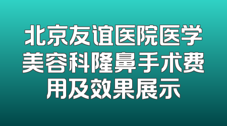 北京友谊医院医学美容科隆鼻手术费用及效果展示