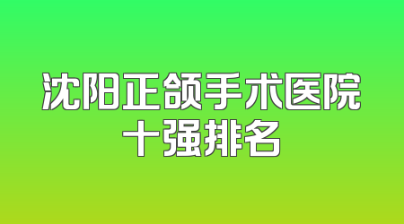沈阳正颌手术医院十强排名