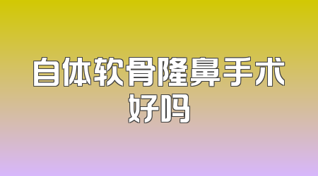 自体软骨隆鼻手术好吗
