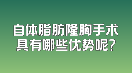 自体脂肪隆胸手术具有哪些优势呢?
