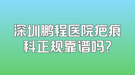 深圳鹏程医院疤痕科正规靠谱吗？