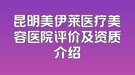 昆明美伊莱医疗美容医院评价及资质介绍