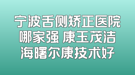 宁波舌侧矫正医院哪家强 康玉茂洁海曙尔康技术好