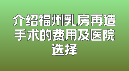 介绍福州乳房再造手术的费用及医院选择