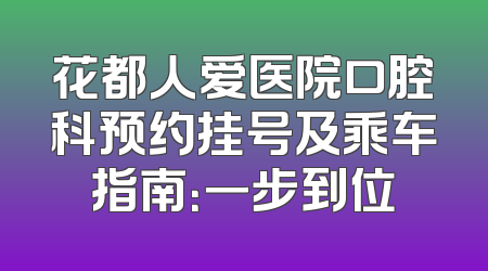 花都人爱医院口腔科预约挂号及乘车指南：一步到位