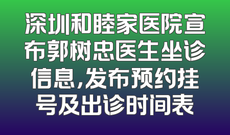 深圳和睦家医院宣布郭树忠医生坐诊信息，发布预约挂号及出诊时间表