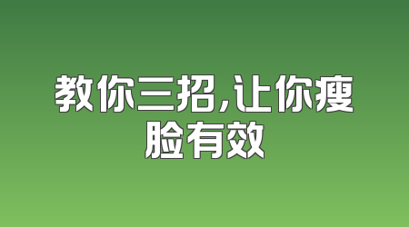 教你三招，让你瘦脸有效