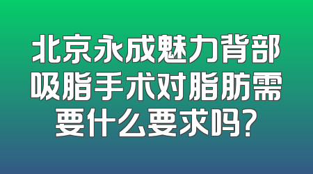 北京永成魅力背部吸脂手术对脂肪需要什么要求吗？
