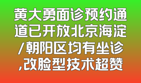 黄大勇面诊预约通道已开放北京海淀/朝阳区均有坐诊，改脸型技术超赞