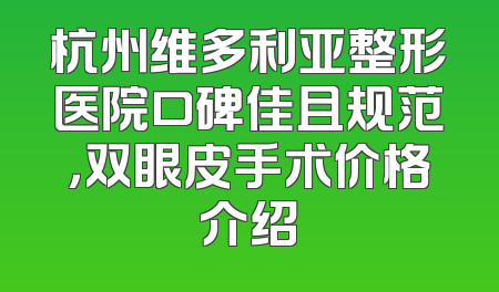 杭州维多利亚整形医院口碑佳且规范，双眼皮手术价格介绍