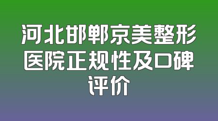 河北邯郸京美整形医院正规性及口碑评价