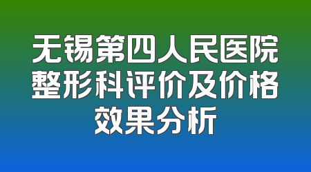 无锡第四人民医院整形科评价及价格效果分析
