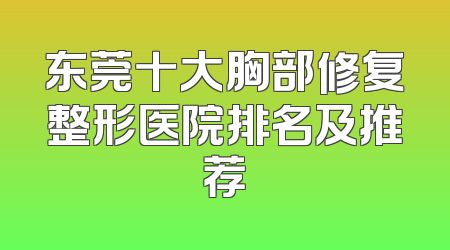 东莞十大胸部修复整形医院排名及推荐