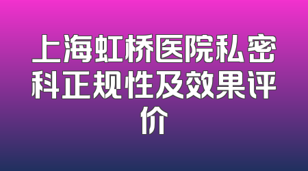 上海虹桥医院私密科正规性及效果评价