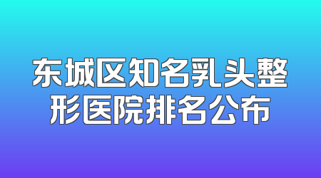 东城区知名乳头整形医院排名公布