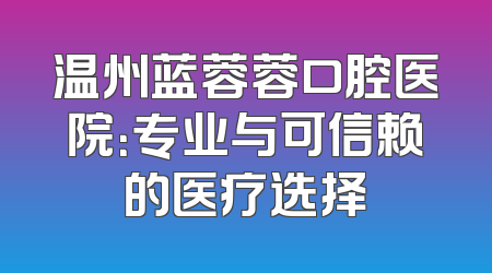 温州蓝蓉蓉口腔医院：专业与可信赖的医疗选择