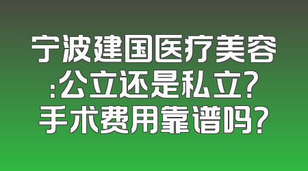 宁波建国医疗美容：公立还是私立？手术费用靠谱吗？