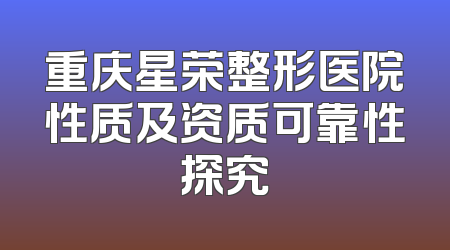 重庆星荣整形医院性质及资质可靠性探究
