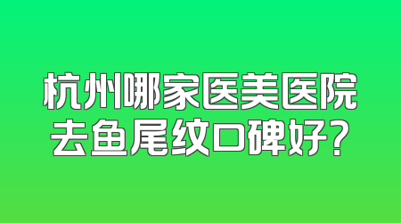杭州哪家医美医院去鱼尾纹口碑好？