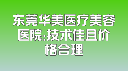 东莞华美医疗美容医院：技术佳且价格合理