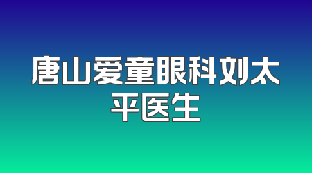 唐山爱童眼科刘太平医生