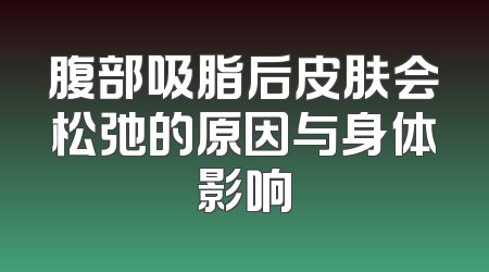 腹部吸脂后皮肤会松弛的原因与身体影响